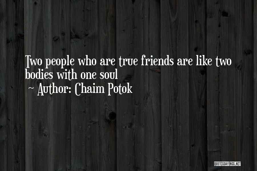 Chaim Potok Quotes: Two People Who Are True Friends Are Like Two Bodies With One Soul