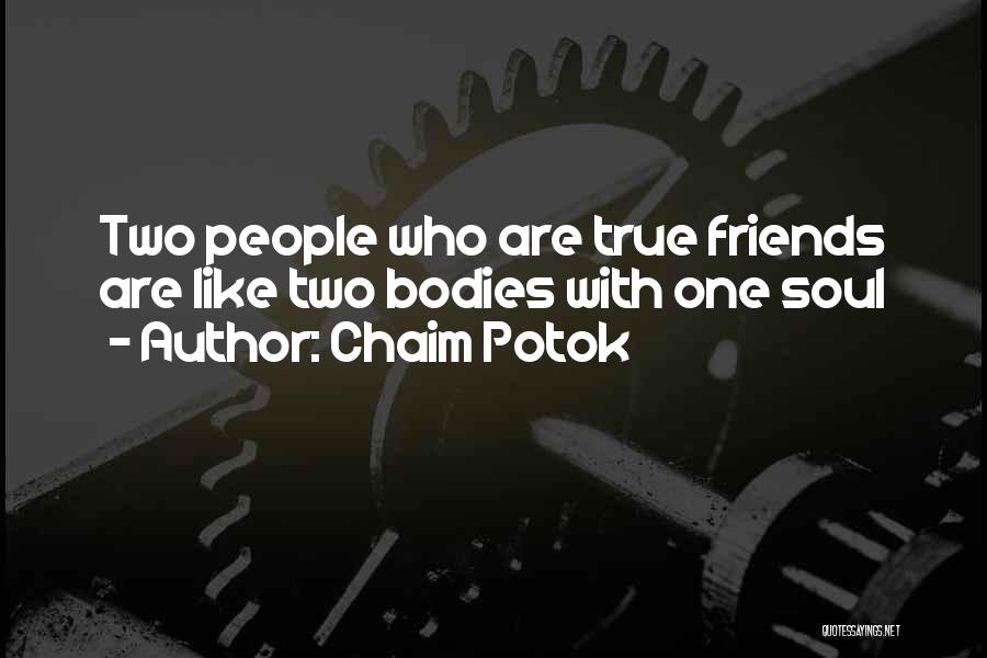 Chaim Potok Quotes: Two People Who Are True Friends Are Like Two Bodies With One Soul