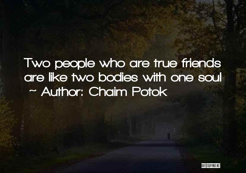 Chaim Potok Quotes: Two People Who Are True Friends Are Like Two Bodies With One Soul