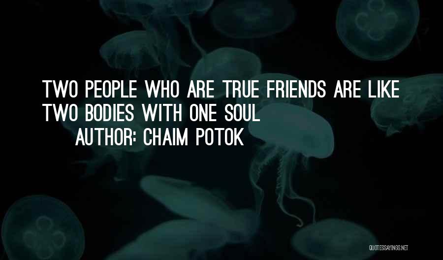 Chaim Potok Quotes: Two People Who Are True Friends Are Like Two Bodies With One Soul