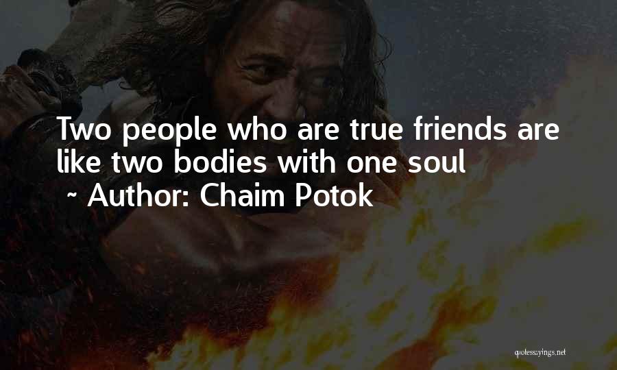 Chaim Potok Quotes: Two People Who Are True Friends Are Like Two Bodies With One Soul