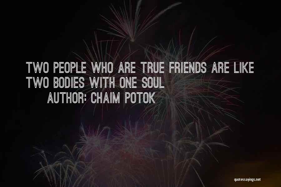 Chaim Potok Quotes: Two People Who Are True Friends Are Like Two Bodies With One Soul
