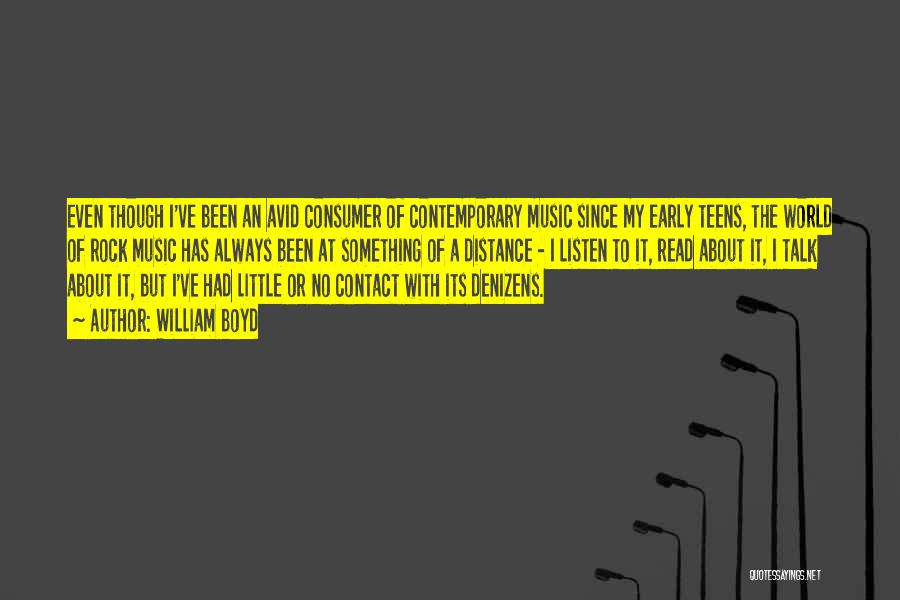 William Boyd Quotes: Even Though I've Been An Avid Consumer Of Contemporary Music Since My Early Teens, The World Of Rock Music Has