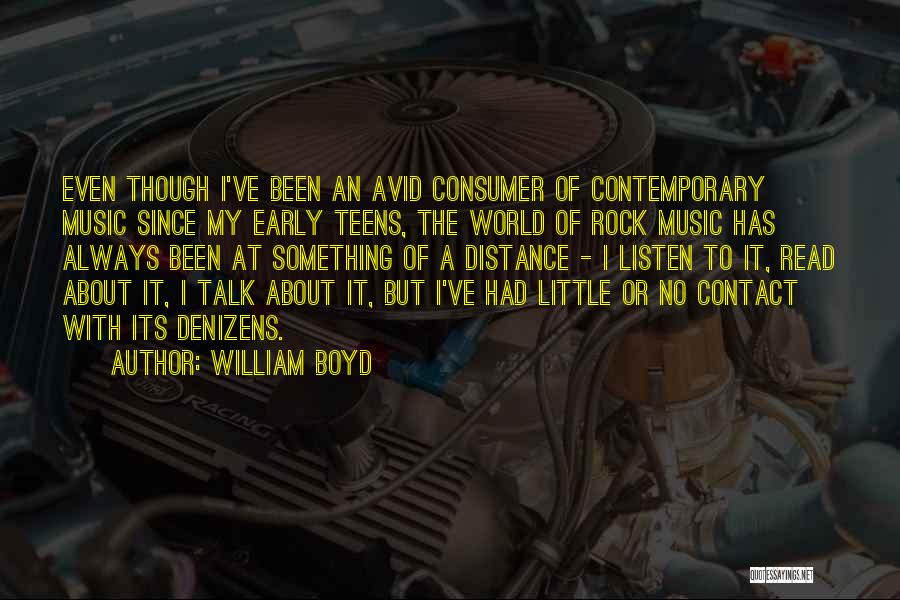 William Boyd Quotes: Even Though I've Been An Avid Consumer Of Contemporary Music Since My Early Teens, The World Of Rock Music Has