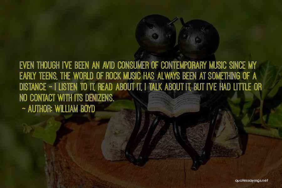 William Boyd Quotes: Even Though I've Been An Avid Consumer Of Contemporary Music Since My Early Teens, The World Of Rock Music Has