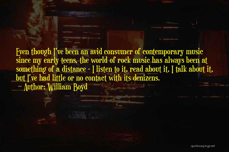 William Boyd Quotes: Even Though I've Been An Avid Consumer Of Contemporary Music Since My Early Teens, The World Of Rock Music Has