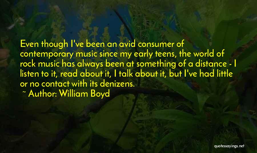 William Boyd Quotes: Even Though I've Been An Avid Consumer Of Contemporary Music Since My Early Teens, The World Of Rock Music Has