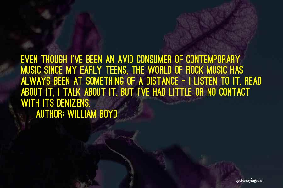 William Boyd Quotes: Even Though I've Been An Avid Consumer Of Contemporary Music Since My Early Teens, The World Of Rock Music Has