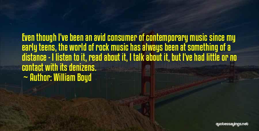 William Boyd Quotes: Even Though I've Been An Avid Consumer Of Contemporary Music Since My Early Teens, The World Of Rock Music Has