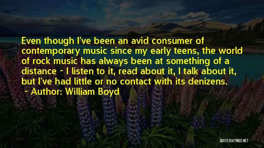 William Boyd Quotes: Even Though I've Been An Avid Consumer Of Contemporary Music Since My Early Teens, The World Of Rock Music Has