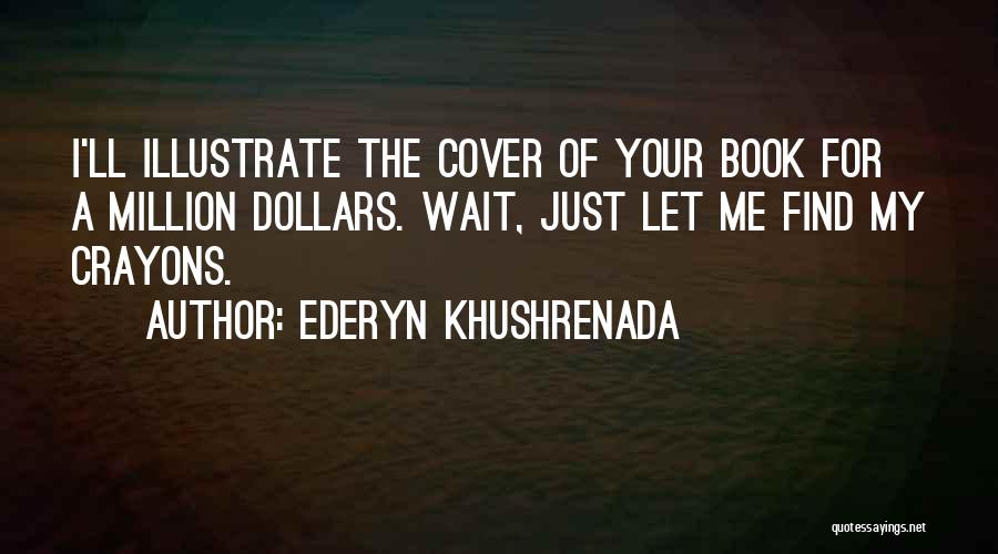 Ederyn Khushrenada Quotes: I'll Illustrate The Cover Of Your Book For A Million Dollars. Wait, Just Let Me Find My Crayons.