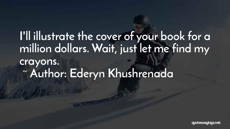 Ederyn Khushrenada Quotes: I'll Illustrate The Cover Of Your Book For A Million Dollars. Wait, Just Let Me Find My Crayons.