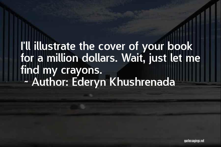 Ederyn Khushrenada Quotes: I'll Illustrate The Cover Of Your Book For A Million Dollars. Wait, Just Let Me Find My Crayons.