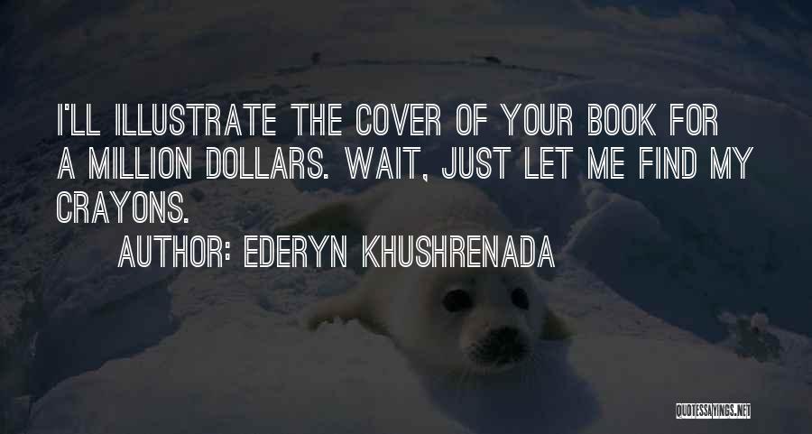 Ederyn Khushrenada Quotes: I'll Illustrate The Cover Of Your Book For A Million Dollars. Wait, Just Let Me Find My Crayons.
