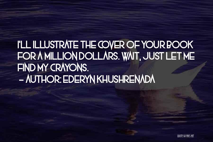Ederyn Khushrenada Quotes: I'll Illustrate The Cover Of Your Book For A Million Dollars. Wait, Just Let Me Find My Crayons.