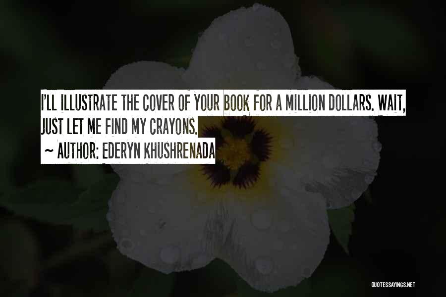 Ederyn Khushrenada Quotes: I'll Illustrate The Cover Of Your Book For A Million Dollars. Wait, Just Let Me Find My Crayons.