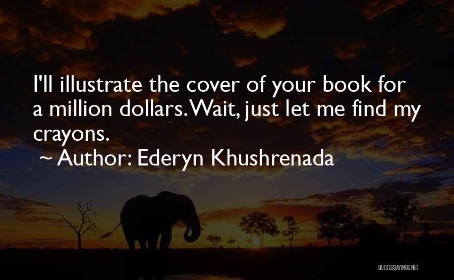 Ederyn Khushrenada Quotes: I'll Illustrate The Cover Of Your Book For A Million Dollars. Wait, Just Let Me Find My Crayons.