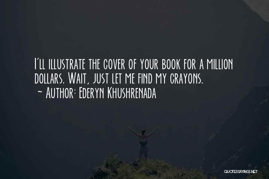 Ederyn Khushrenada Quotes: I'll Illustrate The Cover Of Your Book For A Million Dollars. Wait, Just Let Me Find My Crayons.
