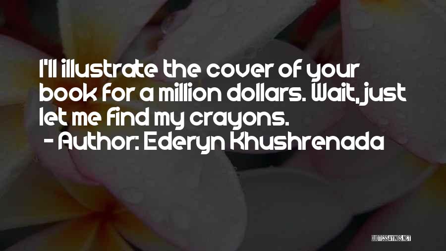 Ederyn Khushrenada Quotes: I'll Illustrate The Cover Of Your Book For A Million Dollars. Wait, Just Let Me Find My Crayons.