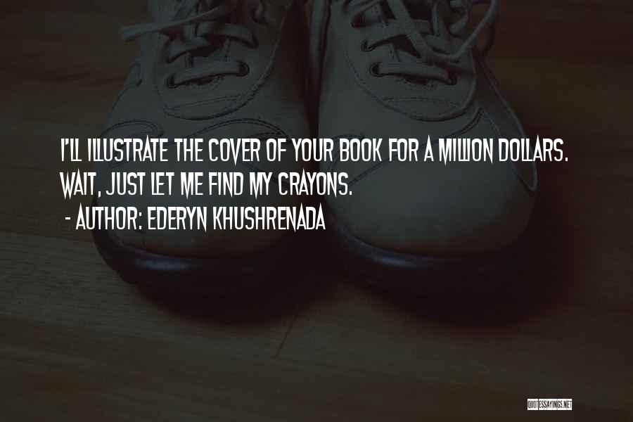 Ederyn Khushrenada Quotes: I'll Illustrate The Cover Of Your Book For A Million Dollars. Wait, Just Let Me Find My Crayons.