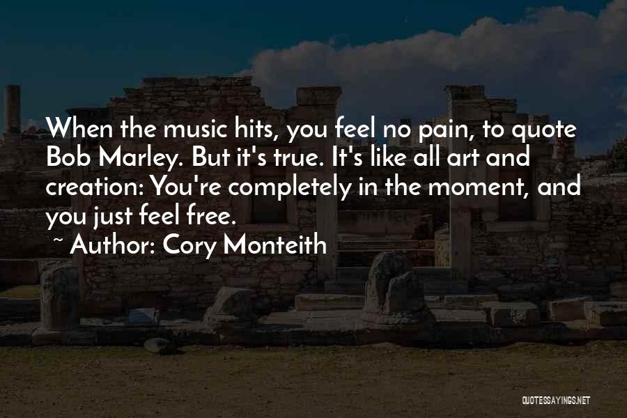 Cory Monteith Quotes: When The Music Hits, You Feel No Pain, To Quote Bob Marley. But It's True. It's Like All Art And