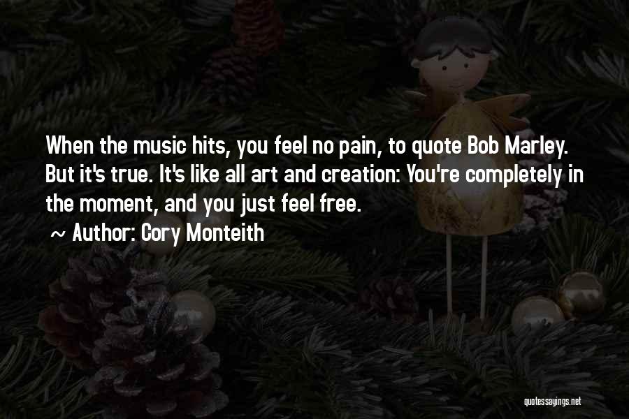 Cory Monteith Quotes: When The Music Hits, You Feel No Pain, To Quote Bob Marley. But It's True. It's Like All Art And