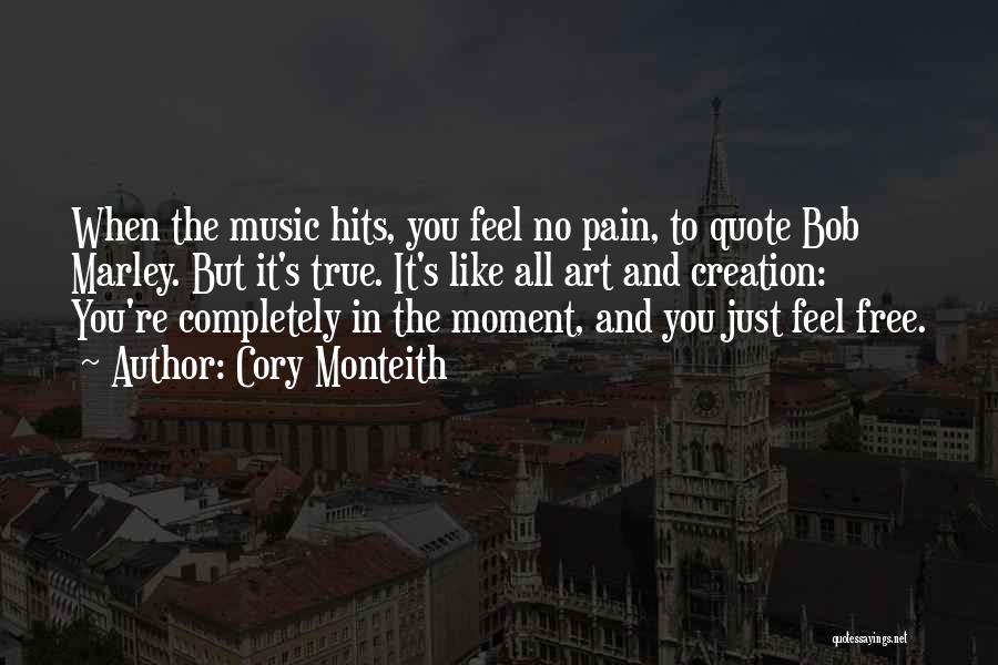 Cory Monteith Quotes: When The Music Hits, You Feel No Pain, To Quote Bob Marley. But It's True. It's Like All Art And