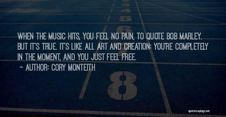 Cory Monteith Quotes: When The Music Hits, You Feel No Pain, To Quote Bob Marley. But It's True. It's Like All Art And