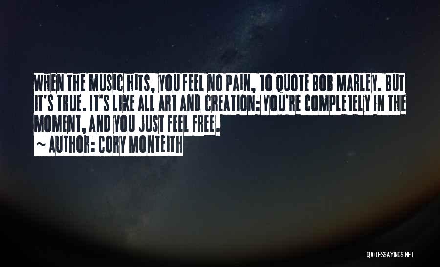 Cory Monteith Quotes: When The Music Hits, You Feel No Pain, To Quote Bob Marley. But It's True. It's Like All Art And