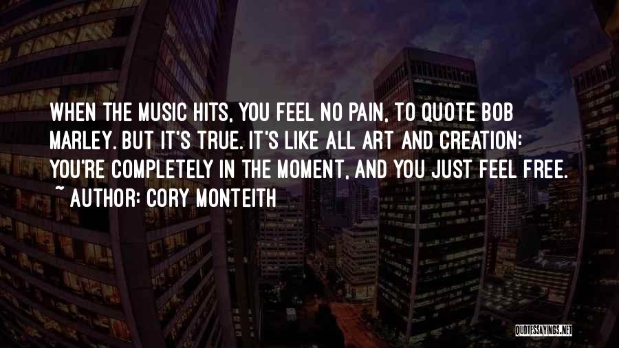 Cory Monteith Quotes: When The Music Hits, You Feel No Pain, To Quote Bob Marley. But It's True. It's Like All Art And