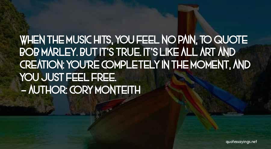 Cory Monteith Quotes: When The Music Hits, You Feel No Pain, To Quote Bob Marley. But It's True. It's Like All Art And