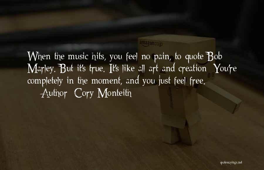 Cory Monteith Quotes: When The Music Hits, You Feel No Pain, To Quote Bob Marley. But It's True. It's Like All Art And