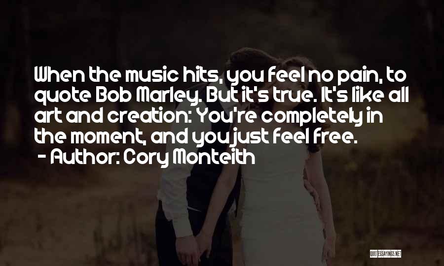 Cory Monteith Quotes: When The Music Hits, You Feel No Pain, To Quote Bob Marley. But It's True. It's Like All Art And