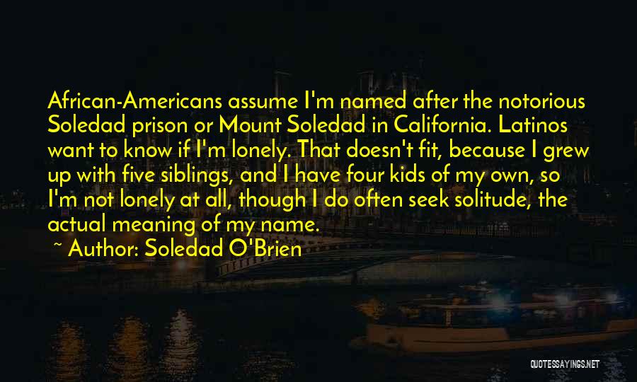 Soledad O'Brien Quotes: African-americans Assume I'm Named After The Notorious Soledad Prison Or Mount Soledad In California. Latinos Want To Know If I'm