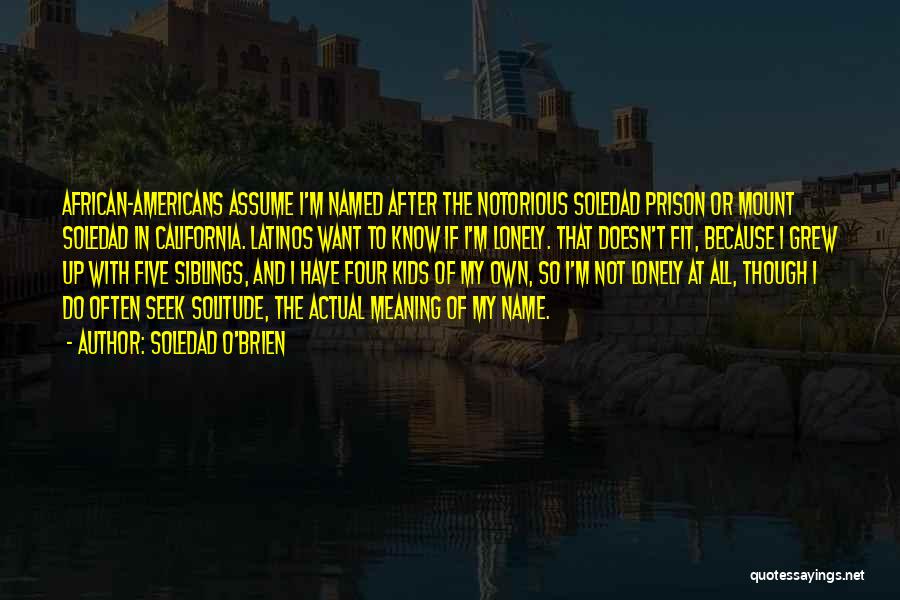 Soledad O'Brien Quotes: African-americans Assume I'm Named After The Notorious Soledad Prison Or Mount Soledad In California. Latinos Want To Know If I'm
