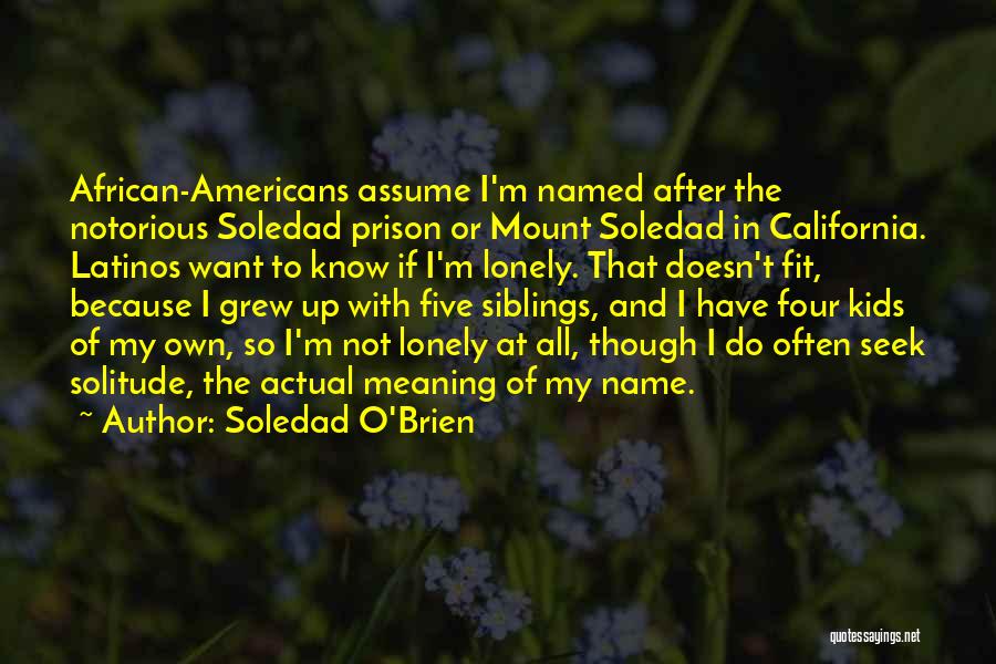 Soledad O'Brien Quotes: African-americans Assume I'm Named After The Notorious Soledad Prison Or Mount Soledad In California. Latinos Want To Know If I'm