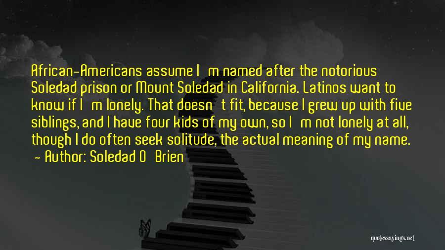 Soledad O'Brien Quotes: African-americans Assume I'm Named After The Notorious Soledad Prison Or Mount Soledad In California. Latinos Want To Know If I'm