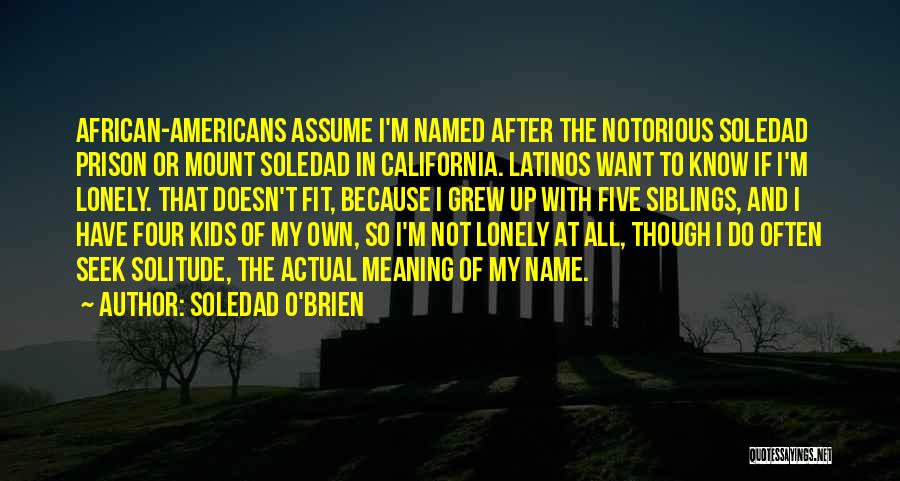 Soledad O'Brien Quotes: African-americans Assume I'm Named After The Notorious Soledad Prison Or Mount Soledad In California. Latinos Want To Know If I'm