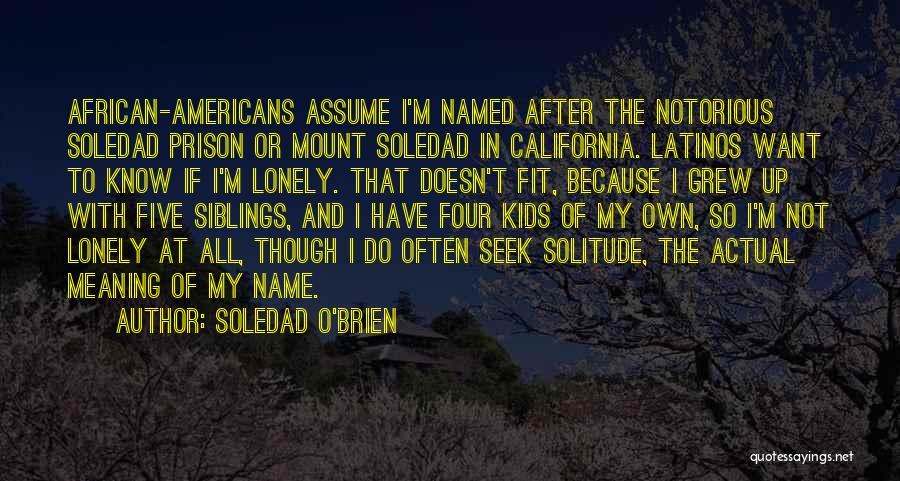 Soledad O'Brien Quotes: African-americans Assume I'm Named After The Notorious Soledad Prison Or Mount Soledad In California. Latinos Want To Know If I'm