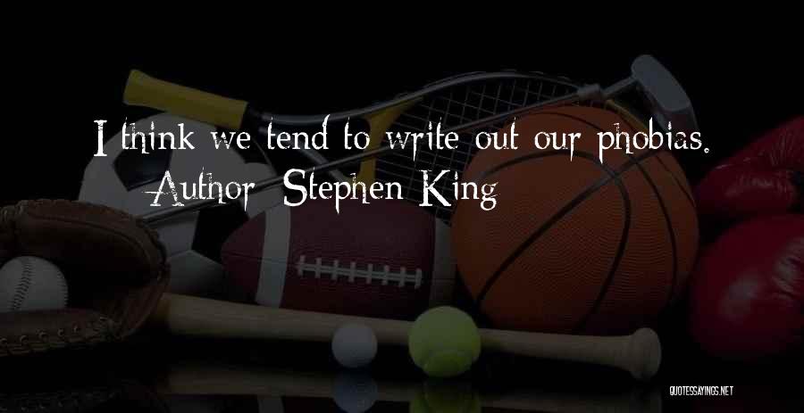 Stephen King Quotes: I Think We Tend To Write Out Our Phobias.