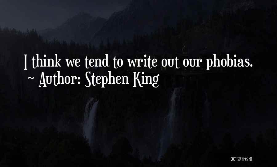 Stephen King Quotes: I Think We Tend To Write Out Our Phobias.