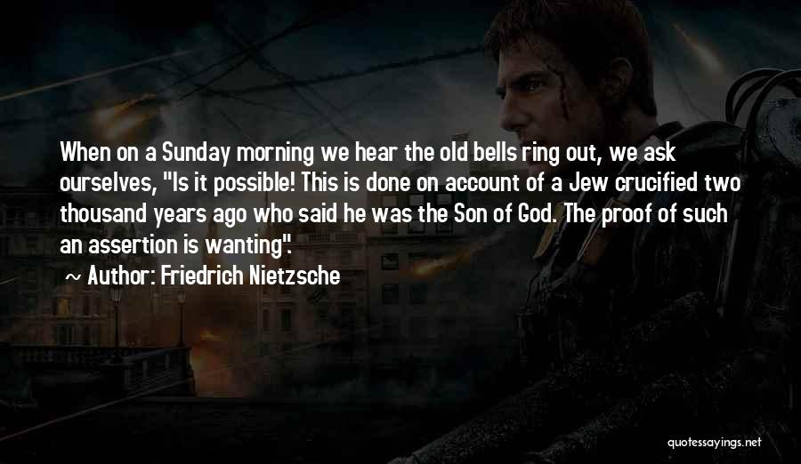 Friedrich Nietzsche Quotes: When On A Sunday Morning We Hear The Old Bells Ring Out, We Ask Ourselves, Is It Possible! This Is