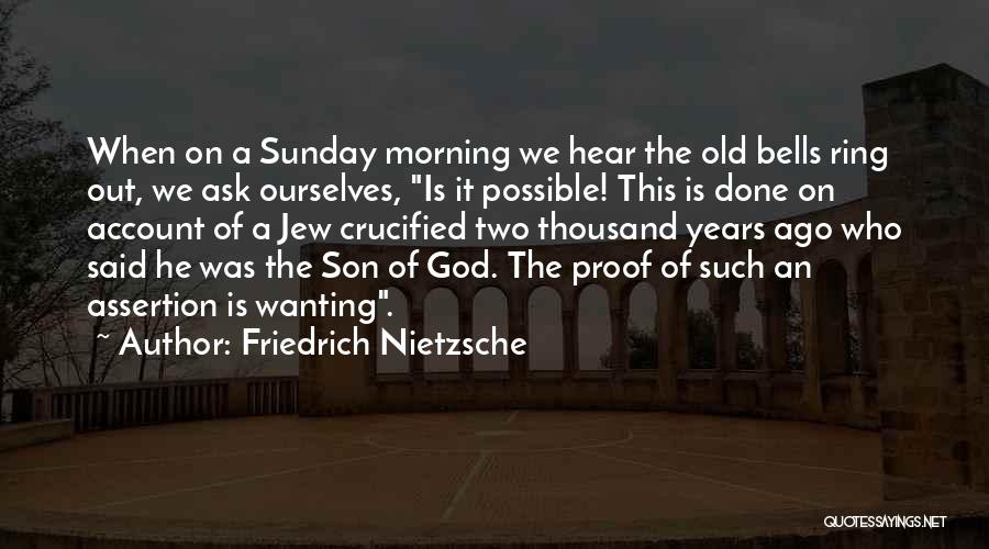 Friedrich Nietzsche Quotes: When On A Sunday Morning We Hear The Old Bells Ring Out, We Ask Ourselves, Is It Possible! This Is