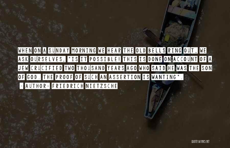 Friedrich Nietzsche Quotes: When On A Sunday Morning We Hear The Old Bells Ring Out, We Ask Ourselves, Is It Possible! This Is