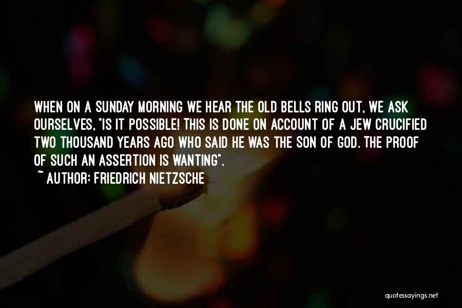 Friedrich Nietzsche Quotes: When On A Sunday Morning We Hear The Old Bells Ring Out, We Ask Ourselves, Is It Possible! This Is