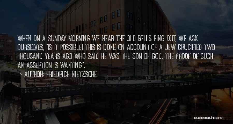 Friedrich Nietzsche Quotes: When On A Sunday Morning We Hear The Old Bells Ring Out, We Ask Ourselves, Is It Possible! This Is