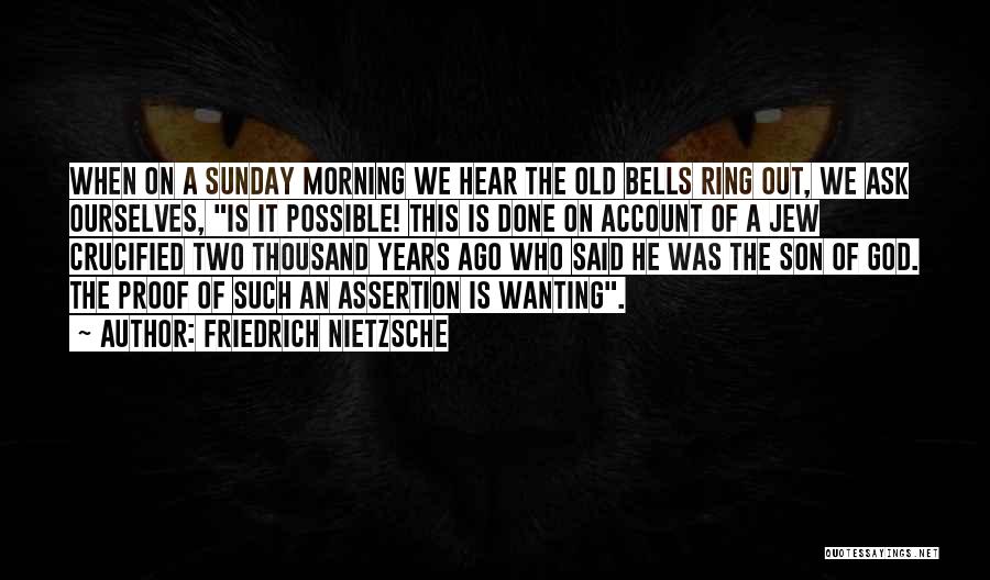 Friedrich Nietzsche Quotes: When On A Sunday Morning We Hear The Old Bells Ring Out, We Ask Ourselves, Is It Possible! This Is