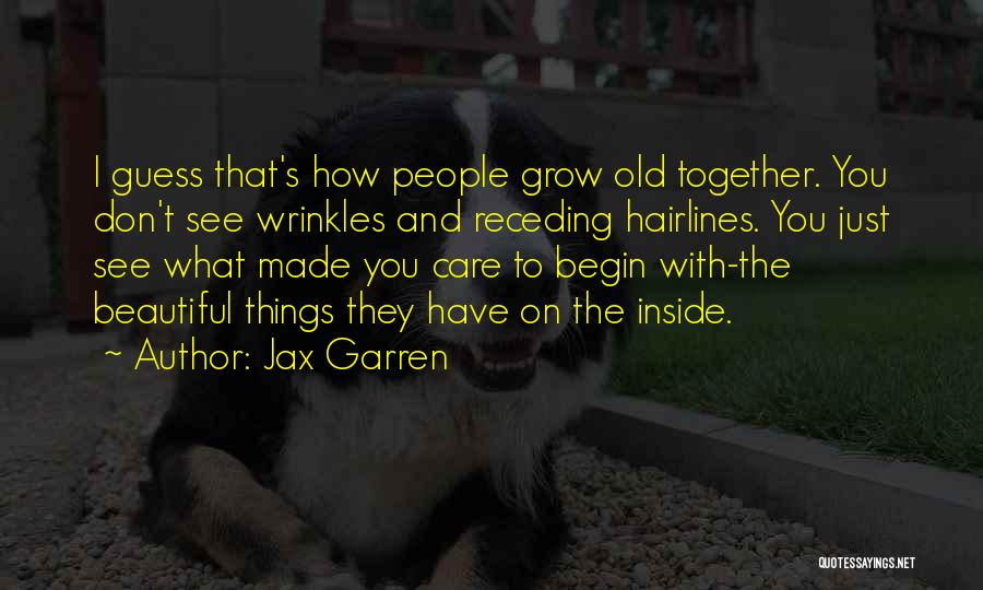 Jax Garren Quotes: I Guess That's How People Grow Old Together. You Don't See Wrinkles And Receding Hairlines. You Just See What Made