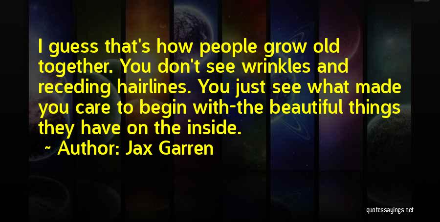 Jax Garren Quotes: I Guess That's How People Grow Old Together. You Don't See Wrinkles And Receding Hairlines. You Just See What Made