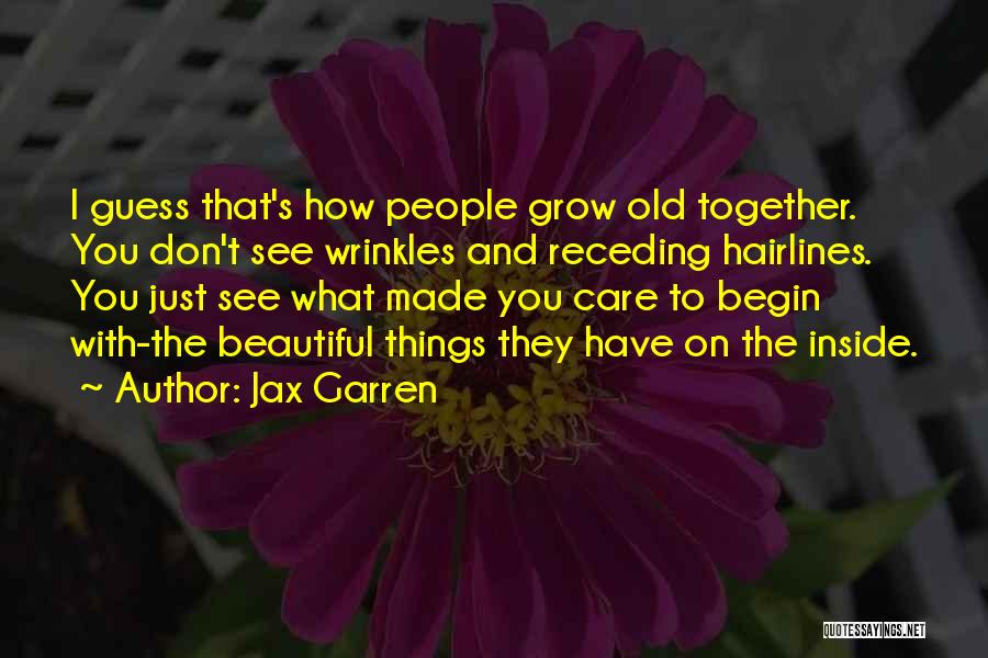 Jax Garren Quotes: I Guess That's How People Grow Old Together. You Don't See Wrinkles And Receding Hairlines. You Just See What Made